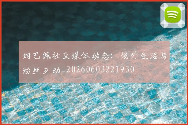 姆巴佩社交媒体动态:场外生活与粉丝互动_20260603221930