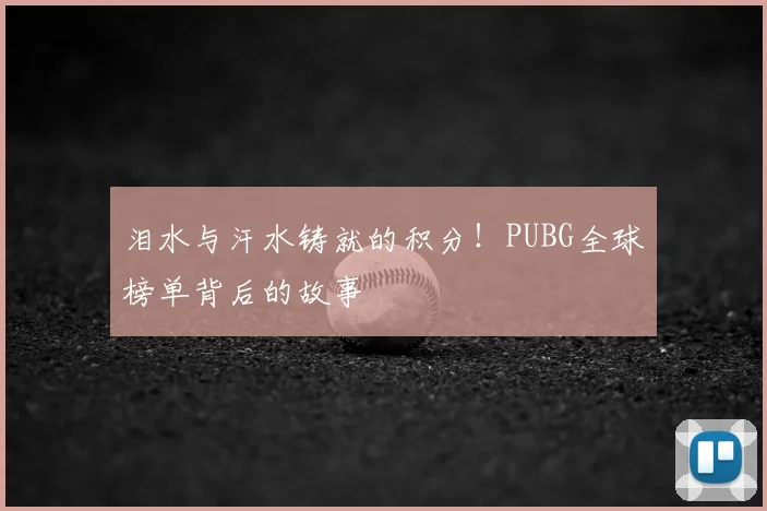 泪水与汗水铸就的积分！PUBG全球榜单背后的故事