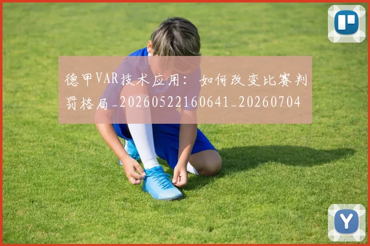德甲VAR技术应用：如何改变比赛判罚格局_20260522160641_20260704172646
