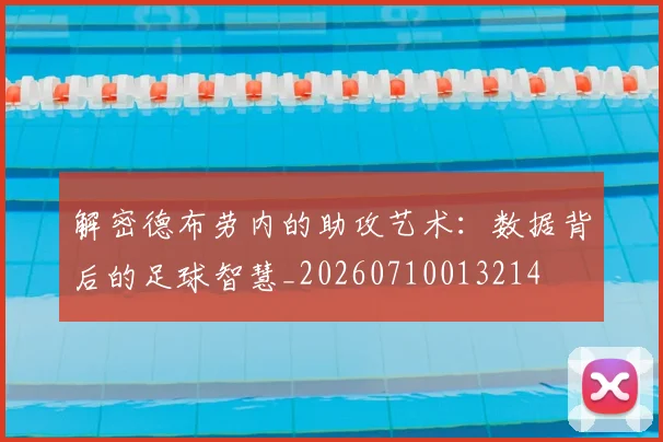解密德布劳内的助攻艺术：数据背后的足球智慧_20260710013214