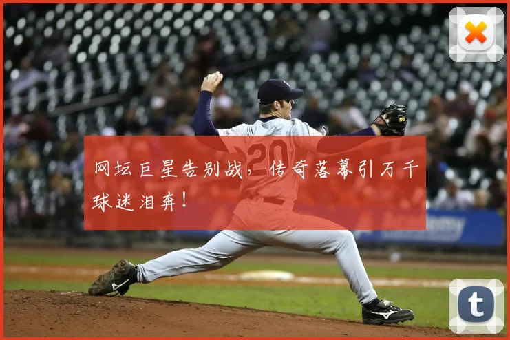 网坛巨星告别战，传奇落幕引万千球迷泪奔！