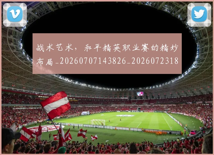 战术艺术，和平精英职业赛的精妙布局_20260707143826_20260723181755