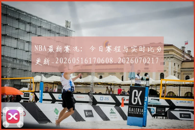 NBA最新赛况：今日赛程与实时比分更新_20260516170608_20260702170740