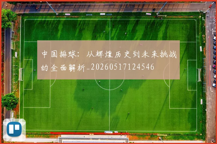 中国排球：从辉煌历史到未来挑战的全面解析_20260517124546