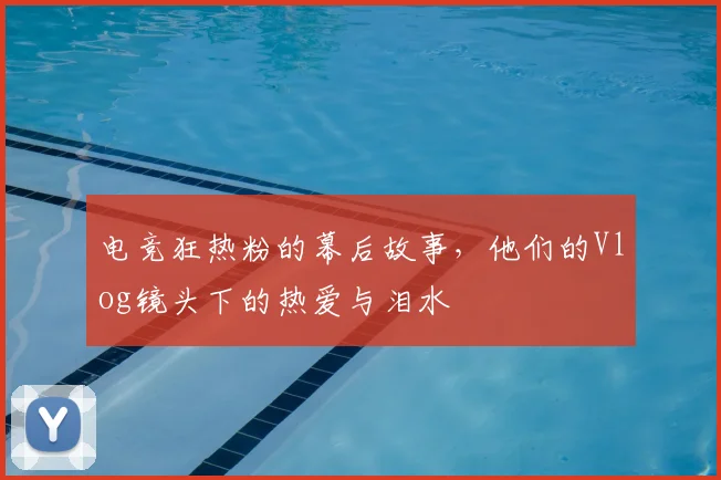 电竞狂热粉的幕后故事，他们的Vlog镜头下的热爱与泪水