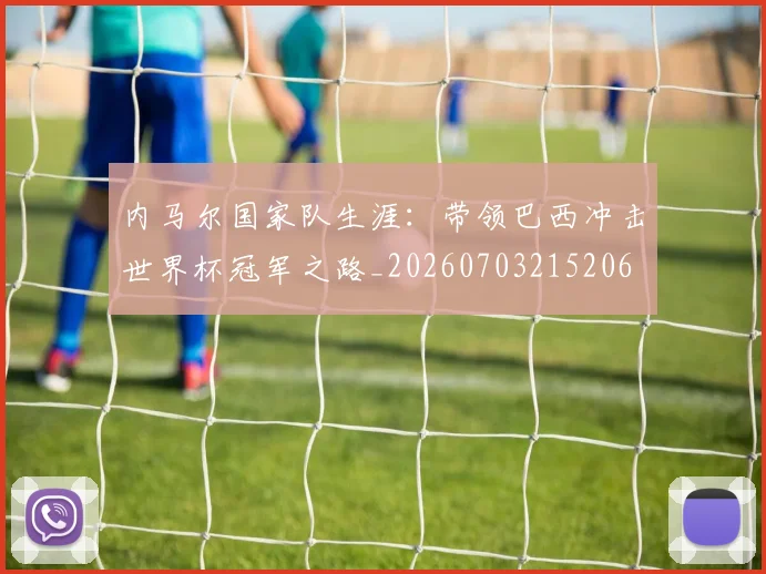 内马尔国家队生涯：带领巴西冲击世界杯冠军之路_20260703215206