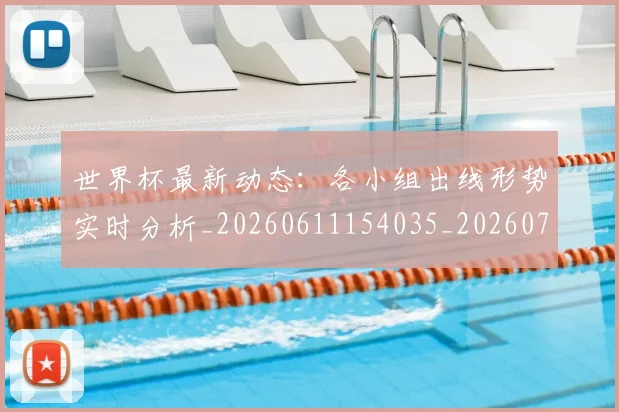 世界杯最新动态：各小组出线形势实时分析_20260611154035_20260715190828