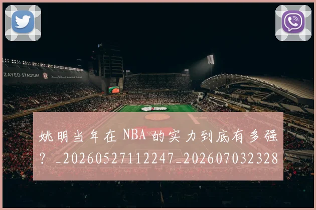姚明当年在 NBA 的实力到底有多强？_20260527112247_20260703232804
