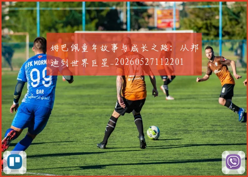 姆巴佩童年故事与成长之路：从邦迪到世界巨星_20260527112201