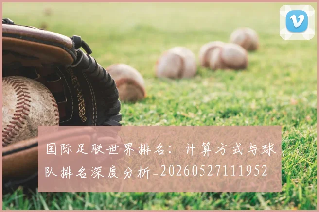 国际足联世界排名:计算方式与球队排名深度分析_20260527111952