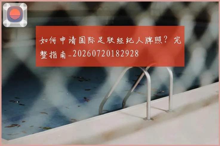 如何申请国际足联经纪人牌照？完整指南_20260720182928