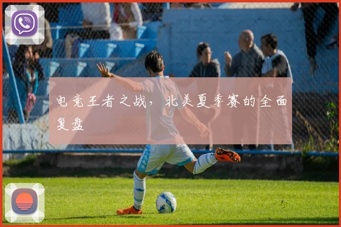 电竞王者之战，北美夏季赛的全面复盘