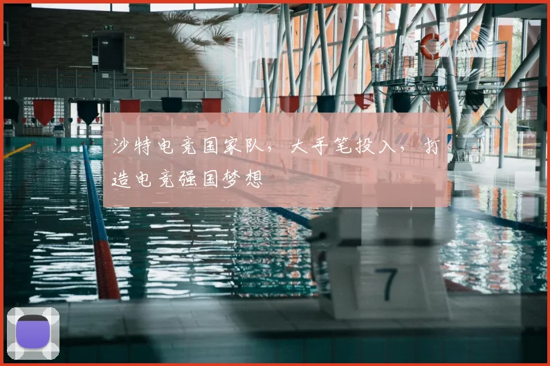 沙特电竞国家队,大手笔投入,打造电竞强国梦想