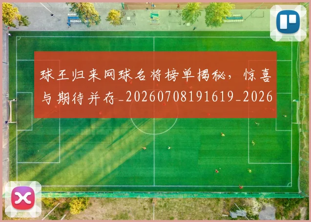 球王归来网球名将榜单揭秘,惊喜与期待并存_20260708191619_20260802160611