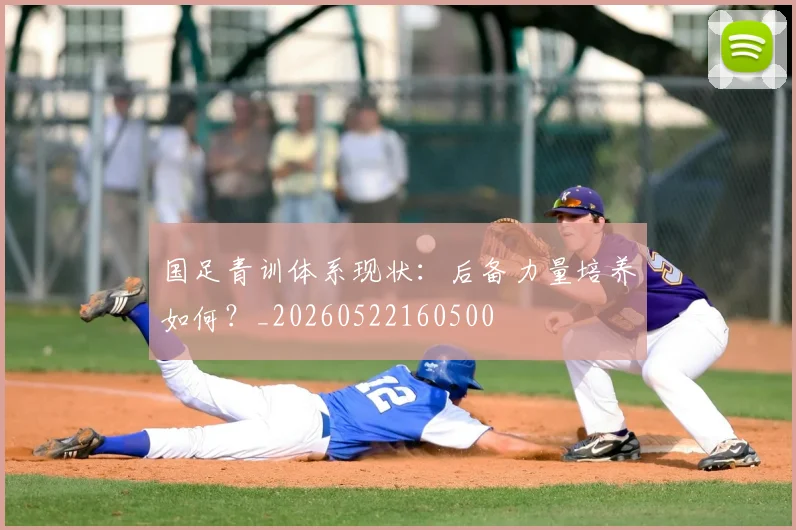 国足青训体系现状：后备力量培养如何？_20260522160500