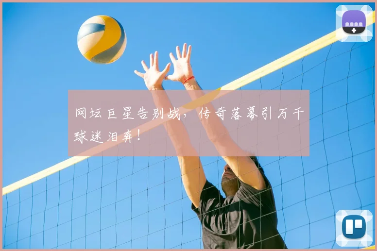 网坛巨星告别战,传奇落幕引万千球迷泪奔!