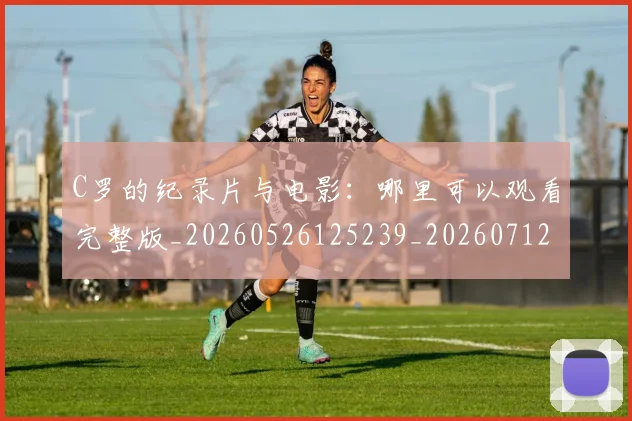 C罗的纪录片与电影：哪里可以观看完整版_20260526125239_20260712052510