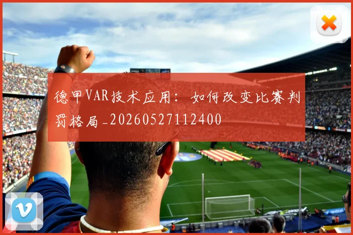 德甲VAR技术应用:如何改变比赛判罚格局_20260527112400