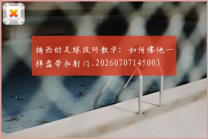 梅西的足球技巧教学:如何像他一样盘带和射门_20260707145003