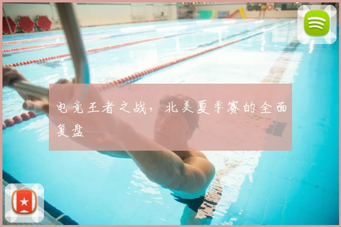 电竞王者之战,北美夏季赛的全面复盘