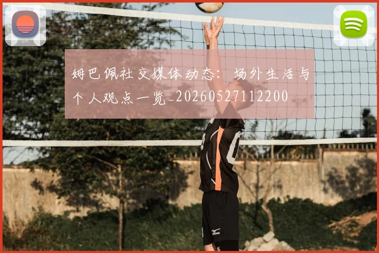 姆巴佩社交媒体动态：场外生活与个人观点一览_20260527112200
