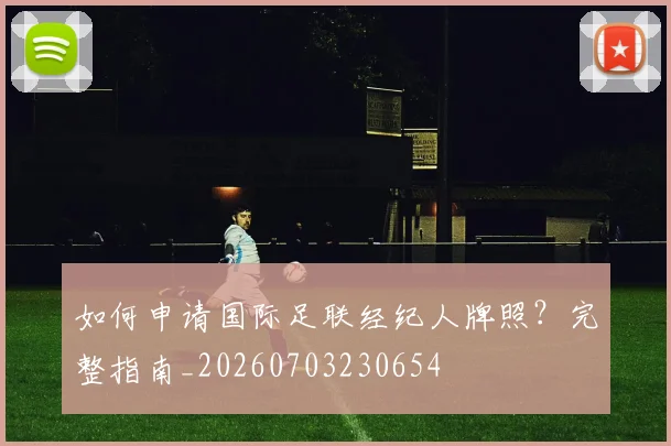 如何申请国际足联经纪人牌照？完整指南_20260703230654